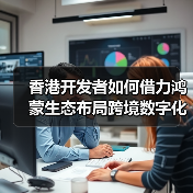 香港开发者如何借力鸿蒙生态布局跨境数字化新机遇（图3）