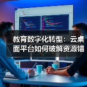 教育数字化转型：云桌面平台如何破解资源错配难题（图2）