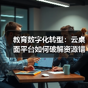教育数字化转型：云桌面平台如何破解资源错配难题（图1）
