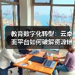 教育数字化转型：云桌面平台如何破解资源错配难题（图4）