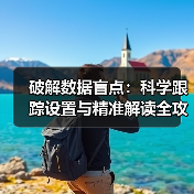 破解数据盲点：科学跟踪设置与精准解读全攻略（图1）