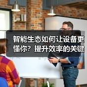 智能生态如何让设备更懂你？提升效率的关键（图3）
