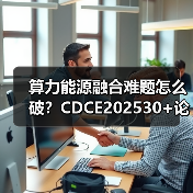 算力能源融合难题怎么破？CDCE202530+论坛深度解析（图2）