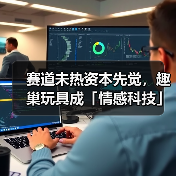 赛道未热资本先觉，趣巢玩具成「情感科技」隐形冠军（图1）