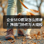 企业SEO框架怎么搭建？跨部门协作与大规模管理全解析（图2）