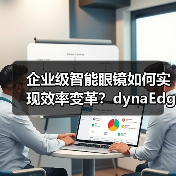 企业级智能眼镜如何实现效率变革？dynaEdge XR1全场景解决方案解析（图1）