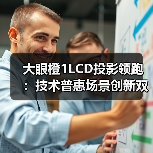 大眼橙1LCD投影领跑：技术普惠场景创新双驱动（图4）