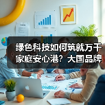 绿色科技如何筑就万千家庭安心港？大国品牌引领家居新生态（图4）