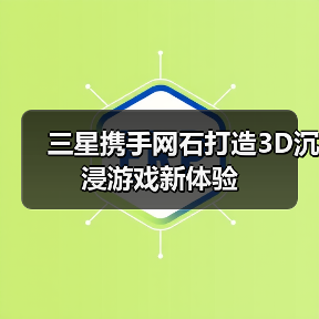 三星携手网石打造3D沉浸游戏新体验（图4）